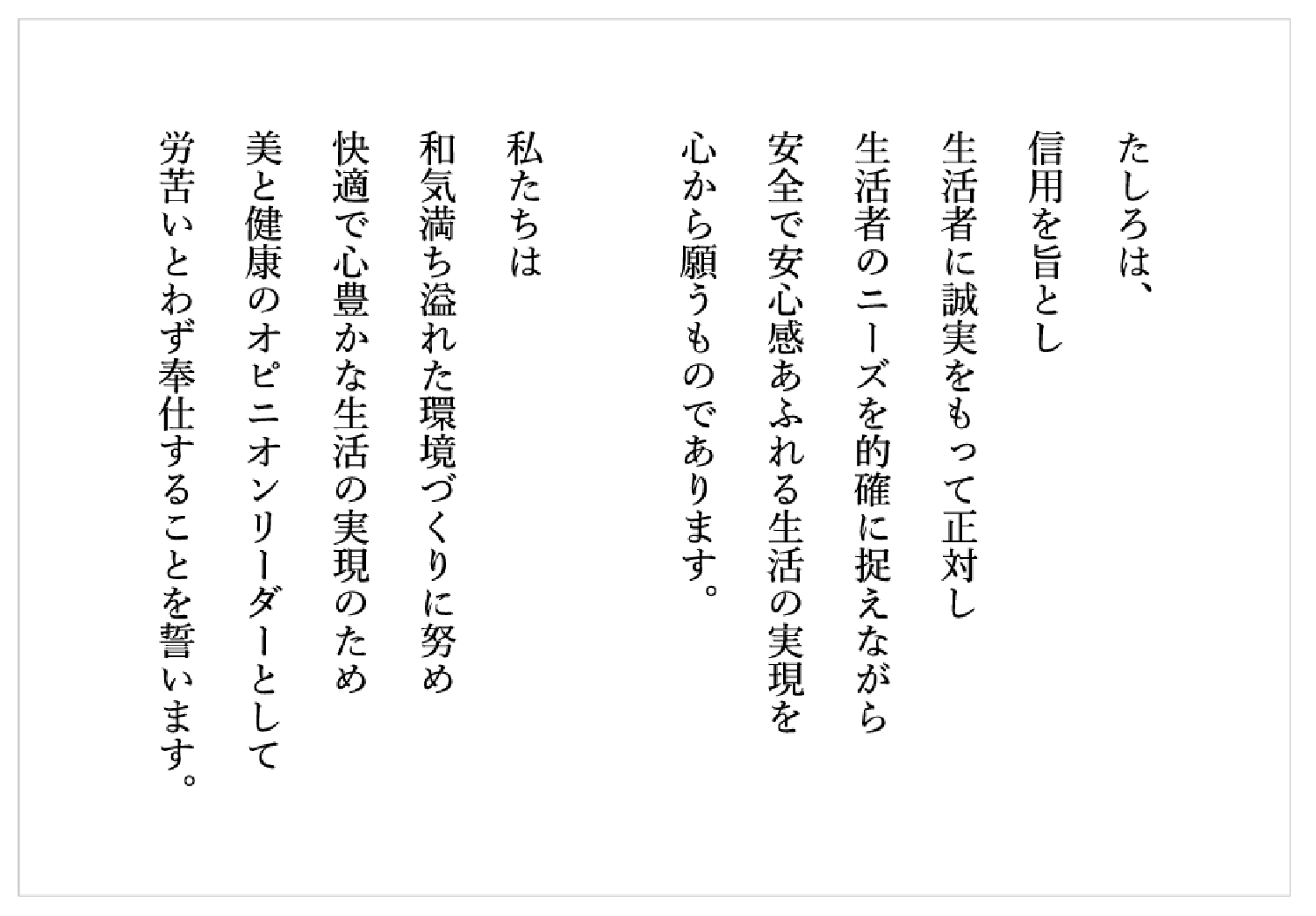 たしろ憲章 たしろは信用を旨とし生活者に誠実をもって正対し生活者のニーズを的確に捉えながら安全で安心感あふれる生活の実現を心から願うものであります。私たちは和気満ち溢れた環境づくりに努め快適で心豊かな生活の実現のため美と健康のオピニオンリーダーとして労苦いとわず奉仕することを誓います。